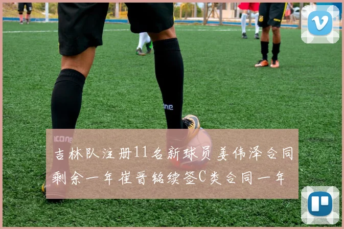 吉林队注册11名新球员姜伟泽合同剩余一年崔晋铭续签C类合同一年
