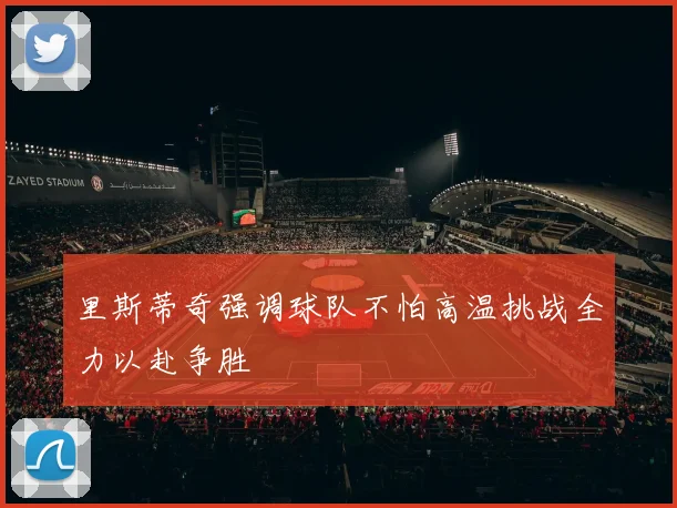 里斯蒂奇强调球队不怕高温挑战全力以赴争胜