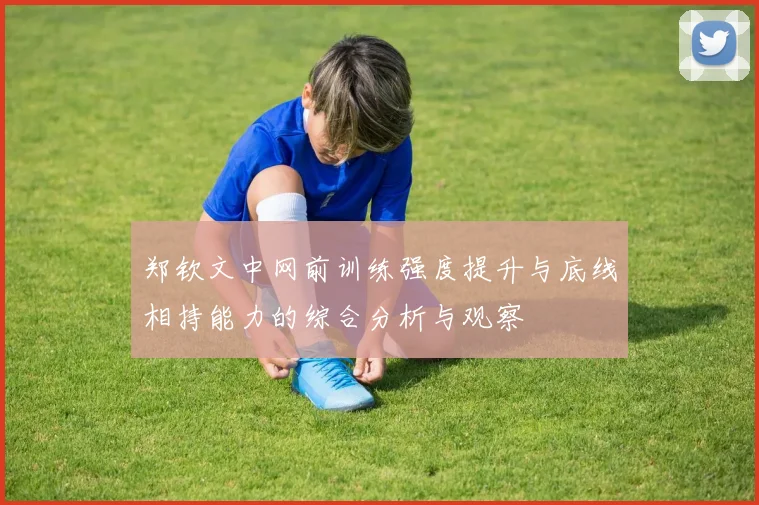 郑钦文中网前训练强度提升与底线相持能力的综合分析与观察