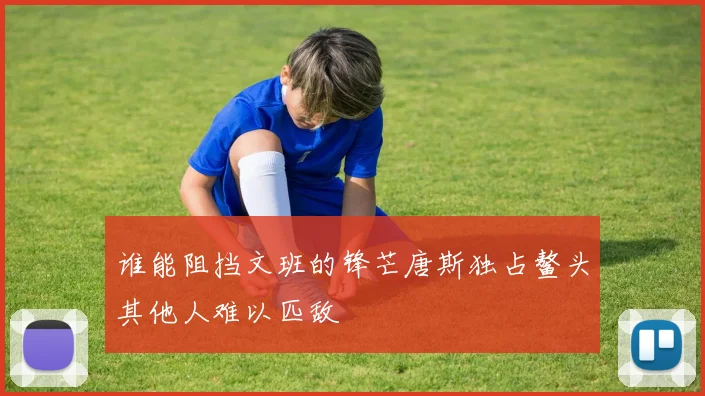 谁能阻挡文班的锋芒唐斯独占鳌头其他人难以匹敌