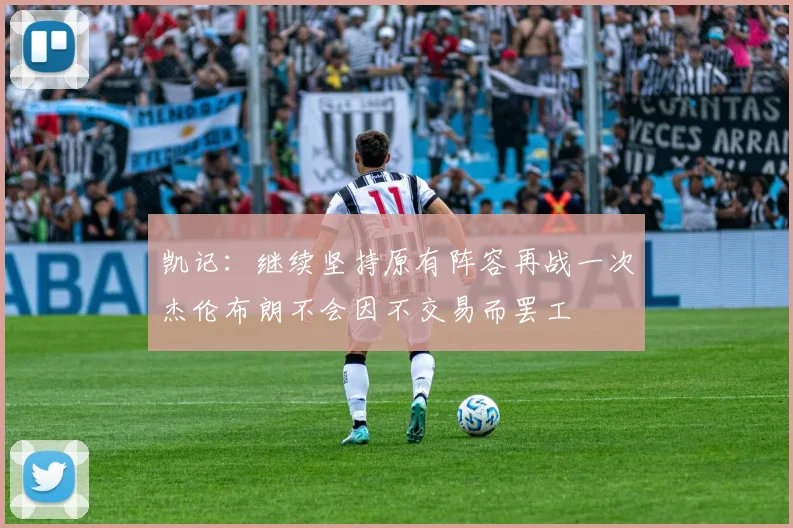 凯记：继续坚持原有阵容再战一次杰伦布朗不会因不交易而罢工