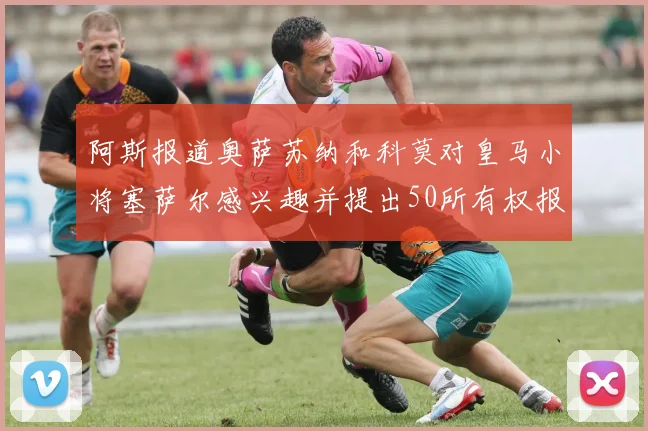阿斯报道奥萨苏纳和科莫对皇马小将塞萨尔感兴趣并提出50所有权报价
