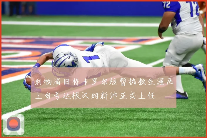 利物浦旧将卡罗尔短暂执教生涯画上句号达根汉姆新帅正式上任